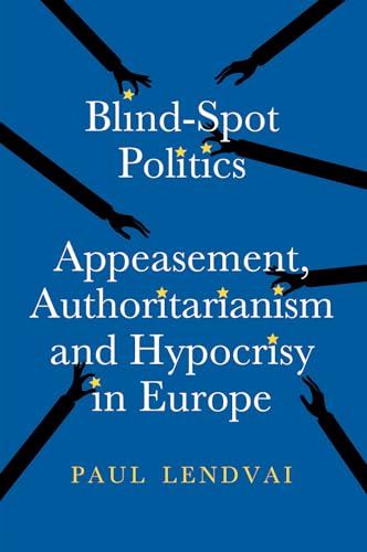 Blind-Spot Politics : Appeasement, Authoritarianism and Hypocrisy in Europe