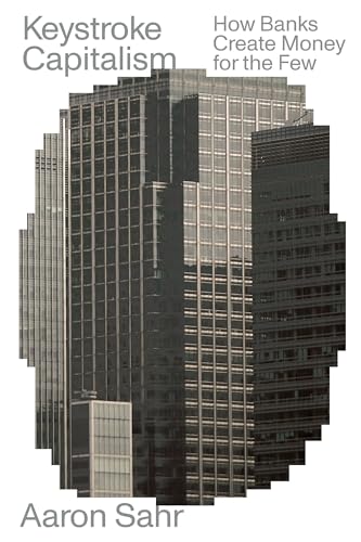 Keystroke Capitalism : How Banks Create Money for the Few
