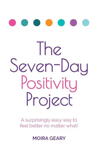 The Seven-Day Positivity Project : A surprisingly easy way to feel better no matter what!