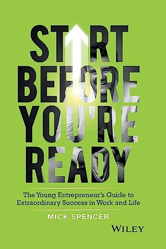 Start Before You're Ready : The Young Entrepreneur's Guide to Extraordinary Success in Work and Life