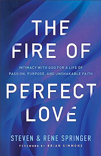 The Fire of Perfect Love – Intimacy with God for a Life of Passion, Purpose, and Unshakable Faith