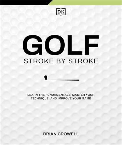 Golf Stroke by Stroke : Learn the Fundamentals, Master Your Technique, and Improve Your Game
