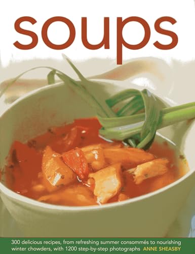 Soups : 300 Delicious Recipes, from Refreshing Summer Consommes to Nourishing Winter Chowders, with 1200 Step-by-step Photographs