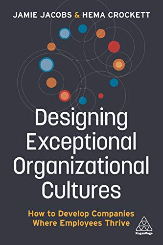 Designing Exceptional Organizational Cultures : How to Develop Companies where Employees Thrive