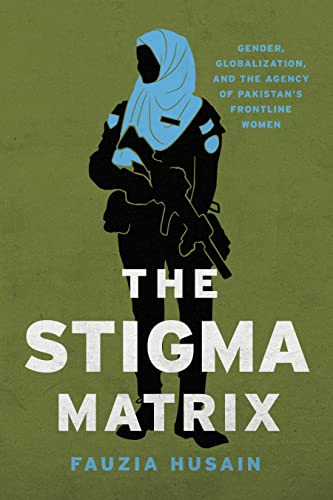 The Stigma Matrix : Gender, Globalization, and the Agency of Pakistan's Frontline Women