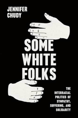 Some White Folks : The Interracial Politics of Sympathy, Suffering, and Solidarity