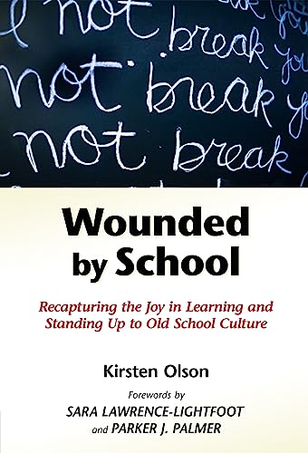 Wounded by School : Recapturing the Joy in Learning and Standing Up to Old School Culture