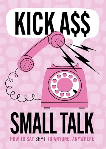 Kick A** Small Talk : How to Say Sh*t to Anyone, Anywhere