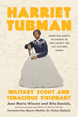Harriet Tubman : Military Scout and Tenacious Visionary: From Her Roots in Ghana to Her Legacy on the Eastern Shore