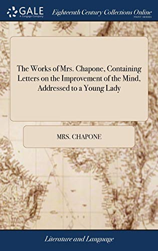 The Works of Mrs. Chapone, Containing Letters on the Improvement of the Mind, Addressed to a Young Lady : And Miscellanies in Prose And Verse. In two Volumes.