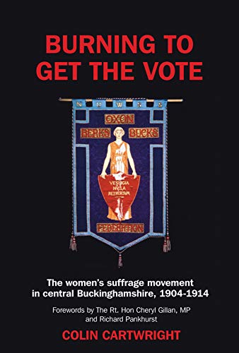 Burning to Get the Vote : The Women's Suffrage Movement in Central Buckinghamshire 1904-1914