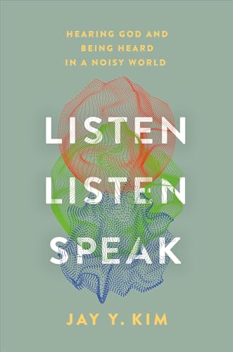 Listen, Listen, Speak : Hearing God and Being Heard in a Noisy World