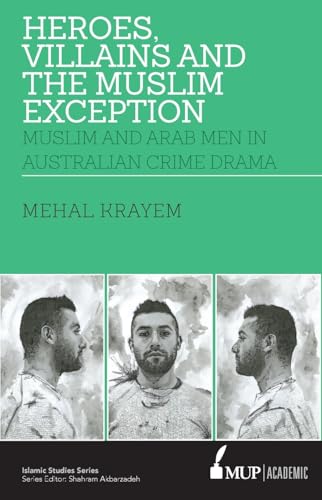 Heroes, villains and the muslim exception : Muslim and Arab Men in Australian Crime Drama