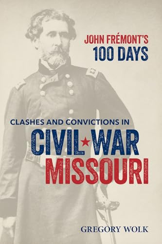 John Fremont’s 100 Days : Clashes and Convictions in Civil War Missouri