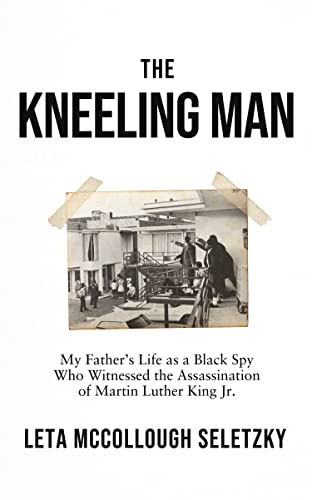 The Kneeling Man : My Father's Life as a Black Spy Who Witnessed the Assassination of Martin Luther King Jr.