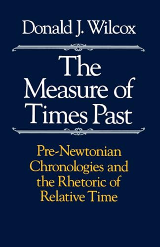 The Measure of Times Past: Pre-Newtonian Chronologies and the Rhetoric of Relative Time