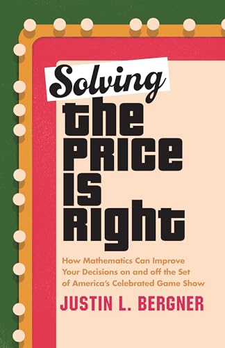 Solving The Price Is Right: How Mathematics Can Improve Your Decisions on and off the Set of Americas Celebrated Game Show