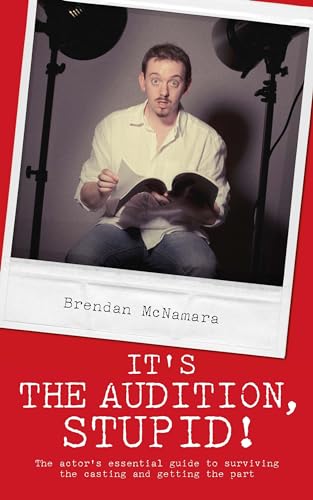 It's the Audition, Stupid! : The Actor's Essential Guide to Surviving the Casting and Getting the Part