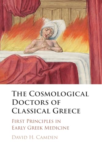 The Cosmological Doctors of Classical Greece : First Principles in Early Greek Medicine