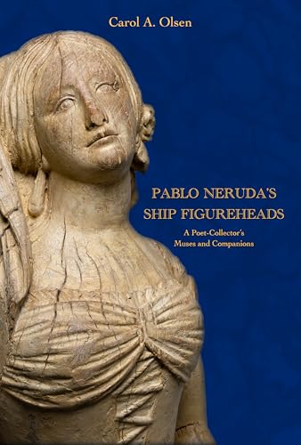 Pablo Neruda's Ship Figureheads : A Poet-Collector's Muses and Companions
