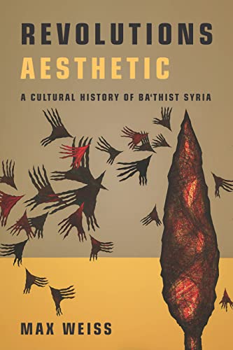 Revolutions Aesthetic: A Cultural History of Bathist Syria