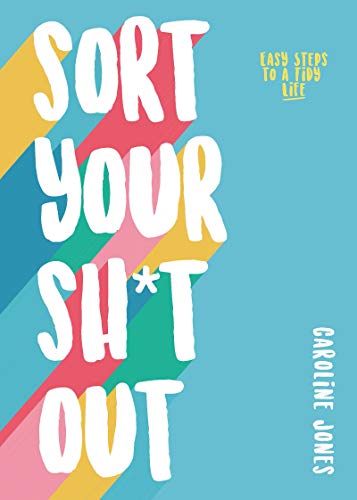 Sort Your Sh*t Out: Easy steps to a tidy life