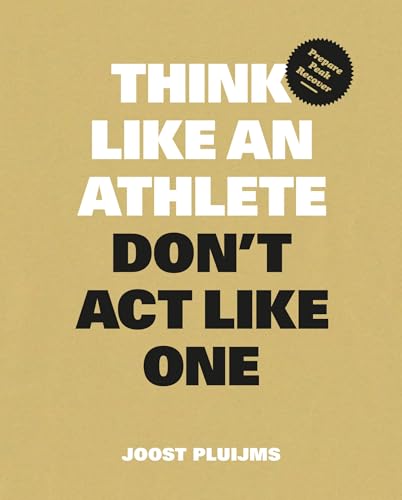 Think Like an Athlete, Don't Act Like One : Prepare, Peak, Recover