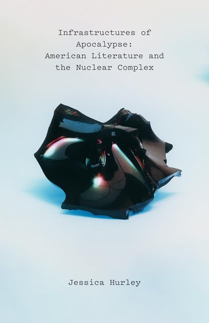 Infrastructures of Apocalypse : American Literature and the Nuclear Complex