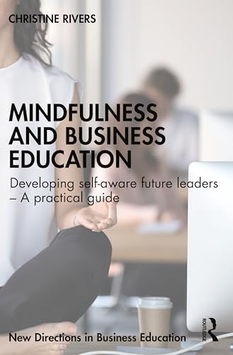 Mindfulness and Business Education : Developing self-aware future leaders – A practical guide
