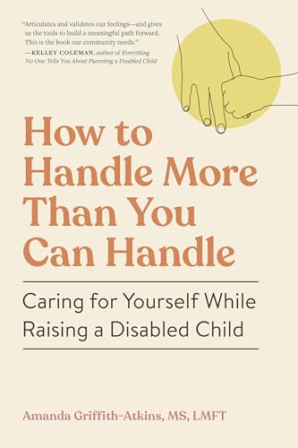 How to Handle More Than You Can Handle : Caring for Yourself While Raising a Disabled Child