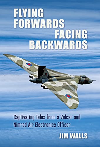 Flying Forwards Facing Backwards : Captivating Tales From a Vulcan and Nimrod Air Electronics Officer