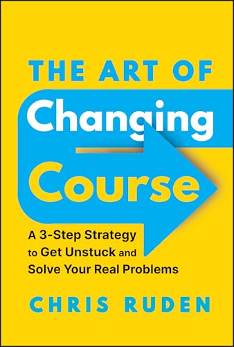 The Art of Changing Course : A 3-Step Strategy to Get Unstuck and Solve Your Real Problems