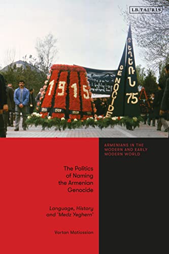 The Politics of Naming the Armenian Genocide : Language, History and ‘Medz Yeghern’