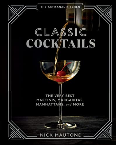 The The Artisanal Kitchen: Classic Cocktails : The Very Best Martinis, Margaritas, Manhattans, and More