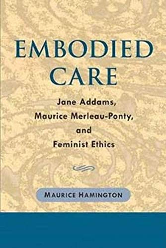 Embodied Care : Jane Addams, Maurice Merleau-Ponty, and Feminist Ethics