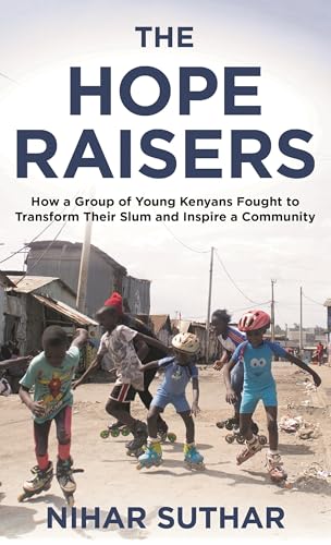 The Hope Raisers : How a Group of Young Kenyans Fought to Transform Their Slum and Inspire a Community