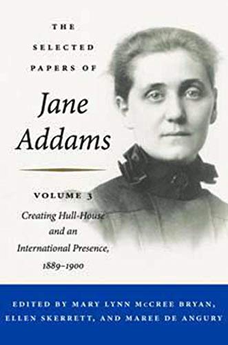 The Selected Papers of Jane Addams: Vol. 3: Creating Hull-House and an International Presence