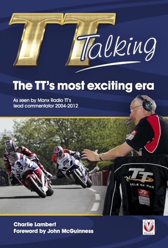 Tt Talking - the Tt’s Most Exciting Era : As Seen by Manx Radio Tt’s Lead Commentator 2004-2012