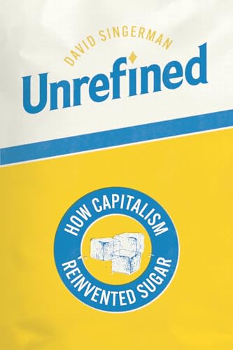 Unrefined : How Capitalism Reinvented Sugar