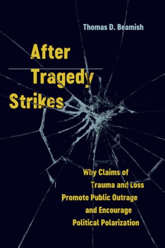 After Tragedy Strikes : Why Claims of Trauma and Loss Promote Public Outrage and Encourage Political Polarization