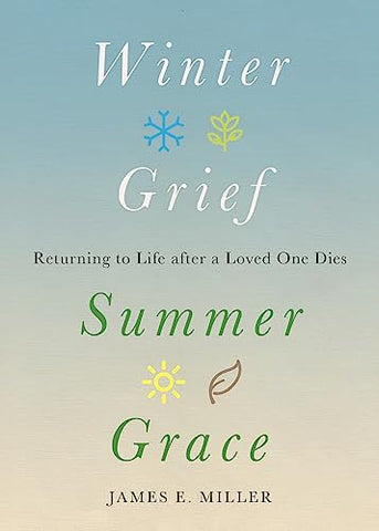 Winter Grief, Summer Grace: Returning to Life after a Loved One Dies