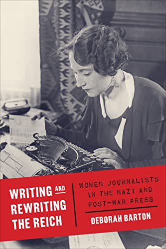 Writing and Rewriting the Reich : Women Journalists in the Nazi and Post-War Press