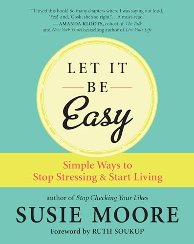 Let It Be Easy: 101 Practical Ways to Stop Stressing &amp; Start Living