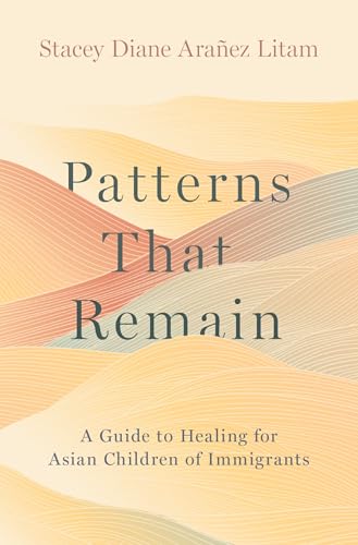Patterns That Remain : A Guide to Healing for Asian Children of Immigrants
