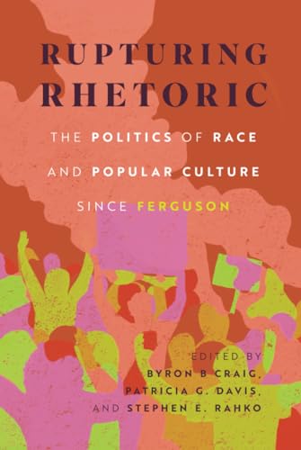 Rupturing Rhetoric : The Politics of Race and Popular Culture Since Ferguson
