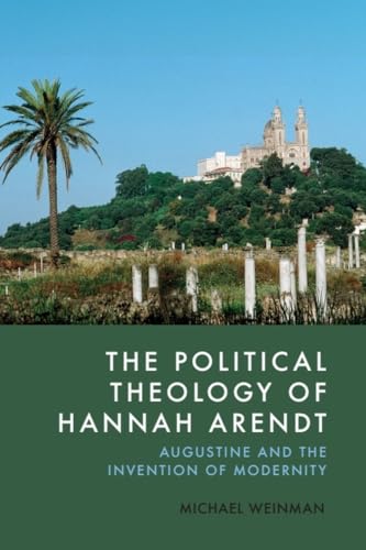 The Political Theology of Hannah Arendt : Augustine and the Invention of Modernity