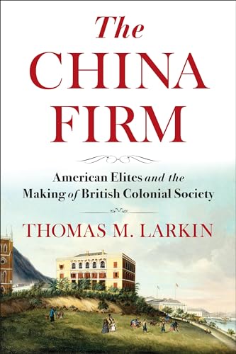 The China Firm : American Elites and the Making of British Colonial Society