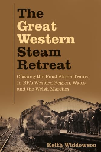 The Great Western Steam Retreat : Chasing the Final Steam Trains in BR's Western Region, Wales and the Welsh Marches