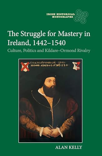 The Struggle for Mastery in Ireland, 1442-1540 : Culture, Politics and Kildare-Ormond Rivalry