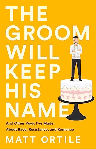 The Groom Will Keep His Name : And Other Vows I've Made About Race, Resistance, and Romance